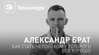 Александр Брат. Как стать человеком, у которого все хорошо вне зависимости от любых обстоятельств.