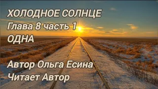 ХОЛОДНОЕ СОЛНЦЕ. Глава 8, часть 1. ОДНА. Автор Ольга Есина. Читает Автор.