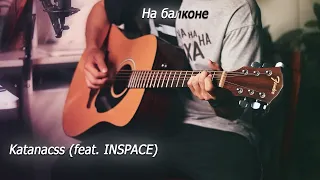 Katanacss (feat. INSPACE) - На балконе. Кавер песни под гитару
