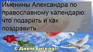 Именины Александра по православному календарю: что подарить и как поздравить