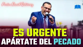 ES URGENTE! Que te Apartes del PECADO - Pastor David Gutiérrez