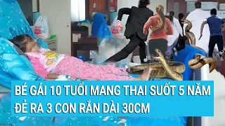 Kinh hoàng, bé gái 10 tuổi mang thai suốt 5 năm đẻ ra 3 con rắn dài 30cm