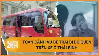 Toàn cảnh vụ cháu bé bị bỏ quên trên xe ở Thái Bình: Bài học cũ, nỗi đau mới | Toàn cảnh 24h