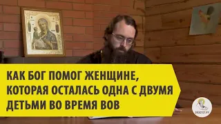 КАК БОГ ПОМОГ ЖЕНЩИНЕ, КОТОРАЯ ОСТАЛАСЬ ОДНА С ДВУМЯ ДЕТЬМИ ВО ВРЕМЯ ВОВ Священник Валерий Духанин