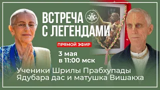 ВСТРЕЧА С ЛЕГЕНДАМИ |  Ученики Шрилы Прабхупады  |  Ядубара дас, Вишакха деви даси, 03.05.2024 г.