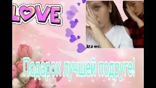 Подарок моей лучшей подругеPresent for my best friend