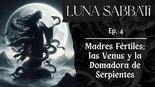 Luna Sabbati Ep. 4 - Madres Fértiles: las Venus y la Domadora de Serpientes