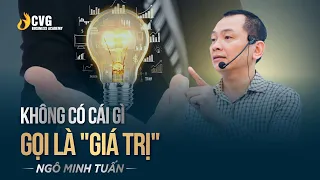 KHÔNG CÓ CÁI GÌ GỌI LÀ "GIÁ TRỊ" | Ngô Minh Tuấn | Học viện CEO Việt Nam Global