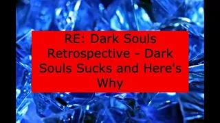 Re: Dark Souls Retrospective: Dark souls sucks and heres why