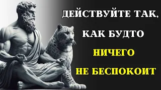 Действуйте так, как будто вас НИЧЕГО НЕ БЕСПОКОИТ | Это очень мощно | СТОИЦИЗМ