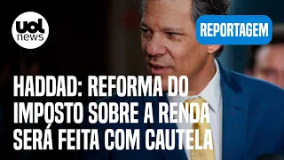 Haddad diz que reforma do imposto sobre a renda terá resistência e será feita com cautela | Bergamo