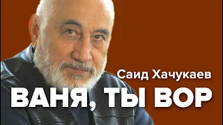 Саид Хачукаев. Ваня, ты вор