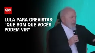 Lula para grevistas: "que bom que vocês podem vir" | AGORA CNN