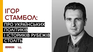 Ігор Стамбол: про українських політиків і істориків рубежів століть