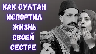 Как султан Абдул-Хамид II испортил жизнь своей сестре