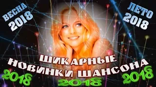 САМЫЕ ЛУЧШИЕ и ШИКАРНЫЕ НОВИНКИ ШАНСОНА | ВЕСНА - ЛЕТО 2018