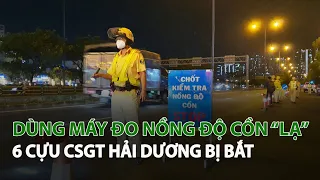 Dùng Máy Đo Nồng Độ Cồn “Lạ” 6 cựu CSGT Hải Dương bị bắt| VTC14