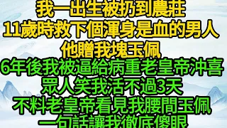 我一出生被扔到農莊，11歲時救下個渾身是血的男人，他贈我塊玉佩，6年後我被逼給病重老皇帝沖喜，眾人笑我活不過3天，不料老皇帝看見我腰間玉佩 一句話讓我徹底傻眼