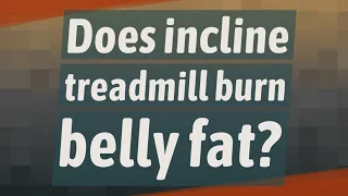 Does incline treadmill burn belly fat?