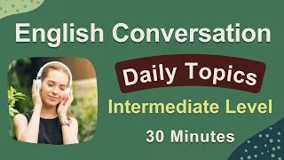 English Daily Topics Conversation Practice - Intermediate Level - 30 Minutes