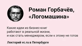 Роман Горбачев, «Логомашина»: Какие идеи из бизнес-книг работают в реальной жизни