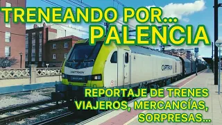 Treneando por… Palencia REPORTAJE de TRENES, viajeros, mercancías, SORPRESAS FERROCARRIL español