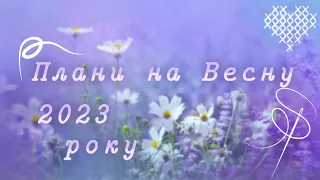 Вишивальні плани Весни 2023