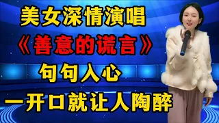 美女深情演唱《善意的谎言》，句句入心，一开口就让人陶醉！