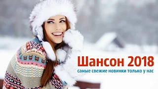 ШАНСОН 2018. ШАНСОН ЛУЧШИЕ ПЕСНИ ДЛЯ ДУШИ. РУССКИЙ ШАНСОН НОВИНКИ 2018