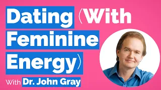 John Gray-Dating With Feminine Energy (Especially Over 40)