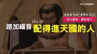 《路加福音》19:1-28 ｜配得進天國的人｜每日靈修‧重新得力｜台北懷恩堂