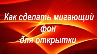 Как сделать мигающий фон для открытки