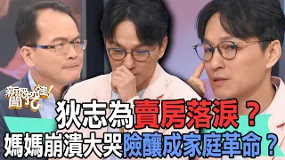 【精華版】狄志為賣房落淚？媽媽崩潰大哭險釀成家庭革命？