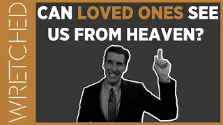 Can Loved Ones See Us From Heaven? | WRETCHED