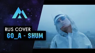 Go_A - SHUM НА РУССКОМ (RUSSIAN COVER BY MUSEN)