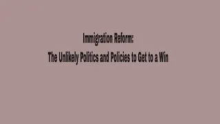 Immigration Reform: The Unlikely Politics and Policies to Get to a Win