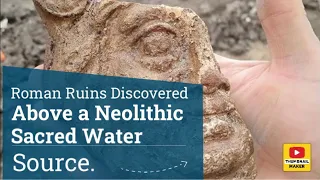 Roman Ruins Discovered Above a Neolithic Sacred Water Source.