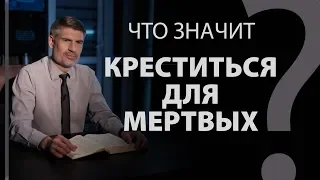 Что значит "креститься для мертвых"? 1-е Коринф. 15:29