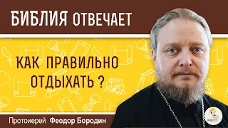 Как правильно отдыхать?  Библия отвечает. Протоиерей  Феодор Бородин