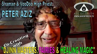 Shaman & VooDoo High Priest PETER AZIZ ~ "Djinn Masters, Fairies & Healing Magic" [Age Of Truth TV]