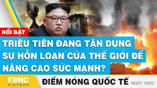 Điểm nóng quốc tế | Triều Tiên đang tận dụng sự hỗn loạn của thế giới để nâng cao sức mạnh? | FBNC