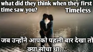 Timeless - what did they think when they first time saw you? which types of thoughts .......