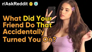 What Did Your Friend Do That Actually Turned You On? (r/AskReddit | Ask Reddit Stories)