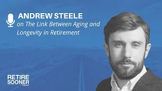 The Link Between Aging and Longevity in Retirement with Andrew Steele | The Retire Sooner Podcast