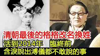 清朝最後的格格改名換姓，活到2014年，臨終前含淚說出溥儀都不敢說的事︱溥儀︱古墓︱考古#古今奇聞