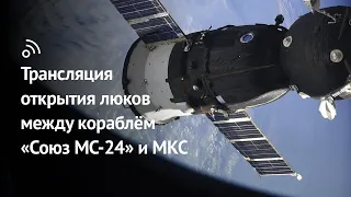 Трансляция открытия люков между кораблём  «Союз МС-24» и МКС