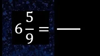 6 5/9 a fraccion impropia, convertir fracciones mixtas a impropia , 6 and 5/9 as a improper fraction