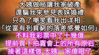 大姨做局讓我家破產還騙我來參見表妹婚禮只為了嘲笑看我出洋相：「從富有到貧窮的落差感覺如何」不料我彩票中了十幾億提前買下拍賣會上所有原石#心書時光 #為人處事 #生活經驗 #情感故事 #唯美频道 #爽文