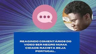 REAGINDO COMENTÁRIOS DO VIDEO -  SER NEGRO NUMA CIDADE RACISTA BEJA PORTUGAL...