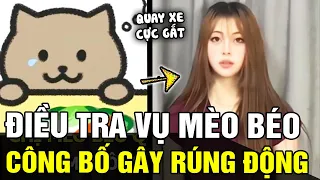 Kết quả điều tra vụ Mèo Béo được công bố gây rúng động, SỰ THẬT SÁNG TỎ cđm lập tức QUAY XE | TÁM TV